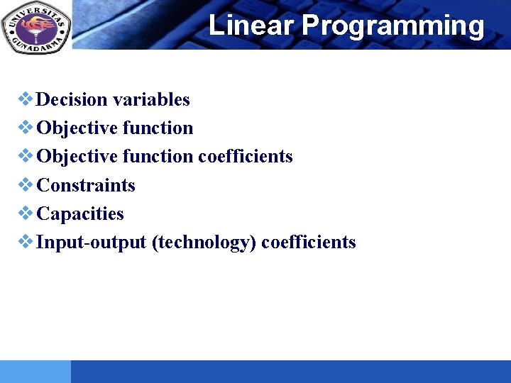 LOGO Linear Programming v Decision variables v Objective function coefficients v Constraints v Capacities