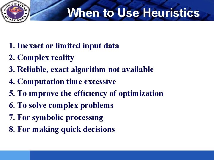 LOGO When to Use Heuristics 1. Inexact or limited input data 2. Complex reality