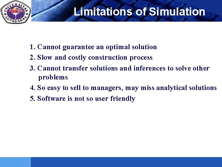 LOGO Limitations of Simulation 1. Cannot guarantee an optimal solution 2. Slow and costly