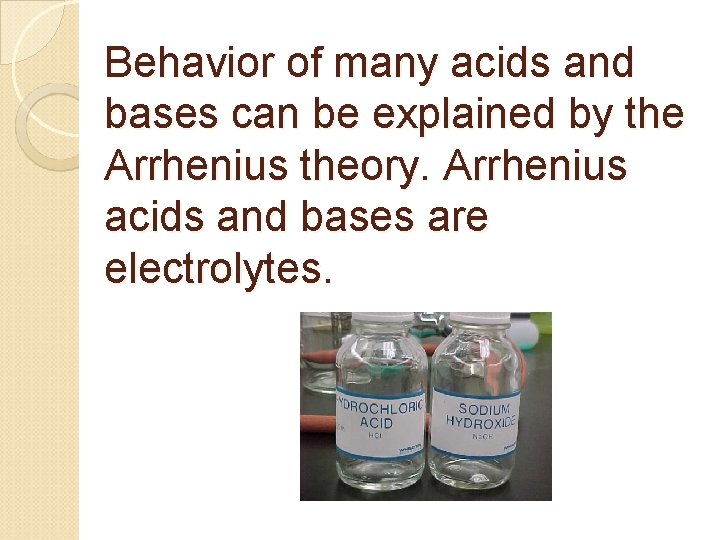 Behavior of many acids and bases can be explained by the Arrhenius theory. Arrhenius