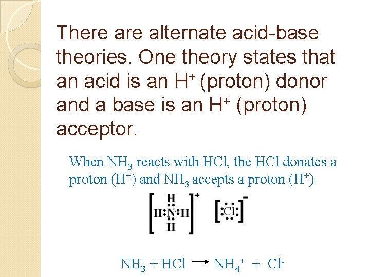 There alternate acid-base theories. One theory states that an acid is an H+ (proton)