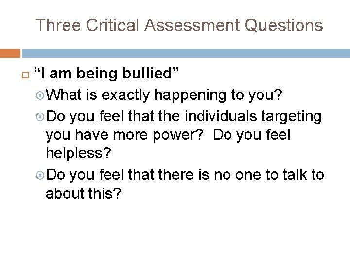 Three Critical Assessment Questions “I am being bullied” What is exactly happening to you?