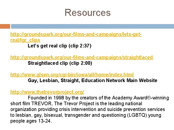 Resources http: //groundspark. org/our-films-and-campaigns/lets-getreal/lgr_clips Let’s get real clip (clip 2: 37) http: //groundspark. org/our-films-and-campaigns/straightlaced