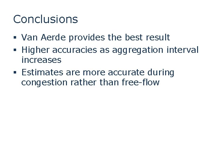 Conclusions § Van Aerde provides the best result § Higher accuracies as aggregation interval Conclusions § Van Aerde provides the best result § Higher accuracies as aggregation interval