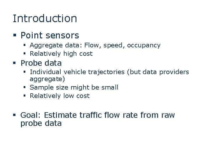 Introduction § Point sensors § Aggregate data: Flow, speed, occupancy § Relatively high cost Introduction § Point sensors § Aggregate data: Flow, speed, occupancy § Relatively high cost