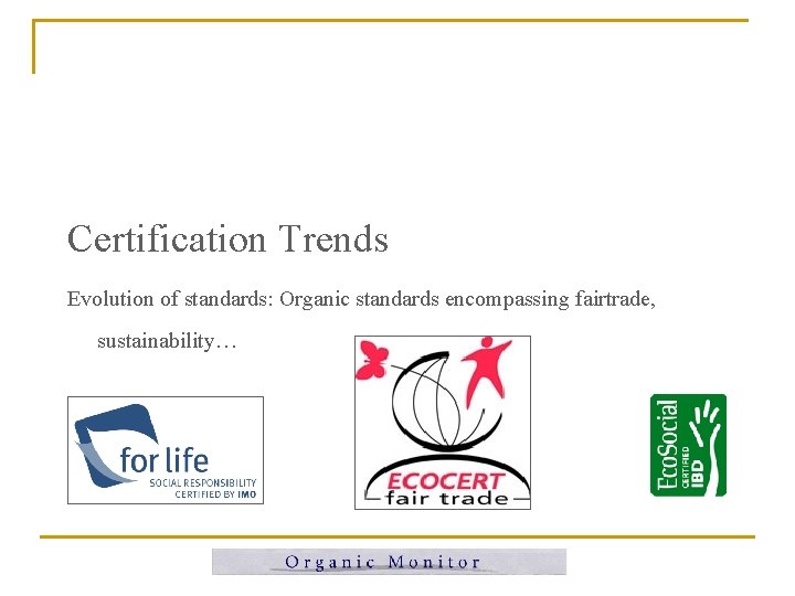 Certification Trends Evolution of standards: Organic standards encompassing fairtrade, sustainability… Certification Trends Evolution of standards: Organic standards encompassing fairtrade, sustainability…