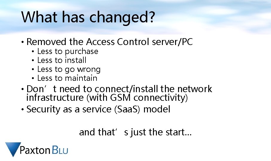 What has changed? • Removed the Access Control server/PC • • Less to purchase