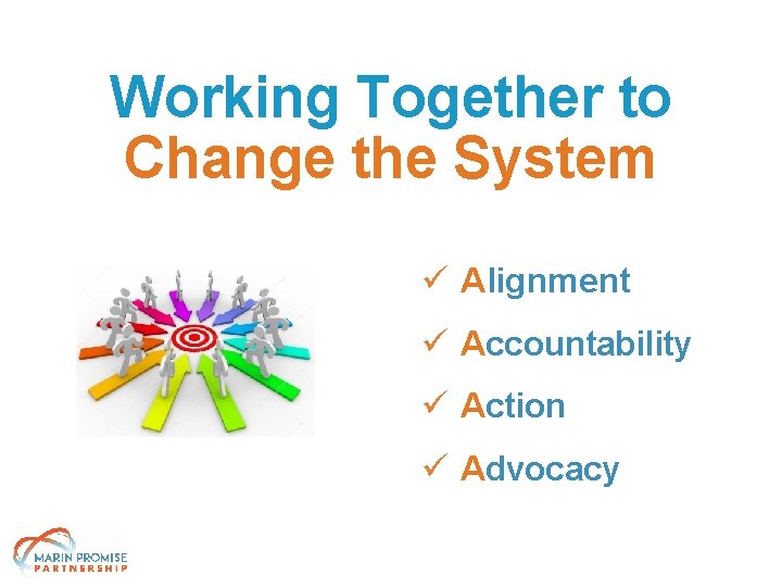 Working Together to Change the System ü Alignment ü Accountability ü Action ü Advocacy