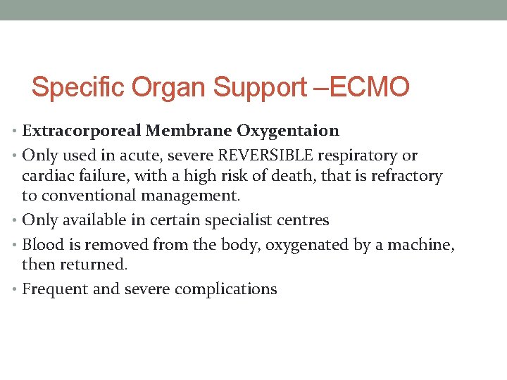 Specific Organ Support –ECMO • Extracorporeal Membrane Oxygentaion • Only used in acute, severe