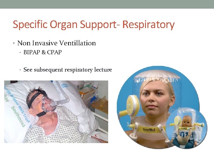 Specific Organ Support- Respiratory • Non Invasive Ventillation • BIPAP & CPAP • See