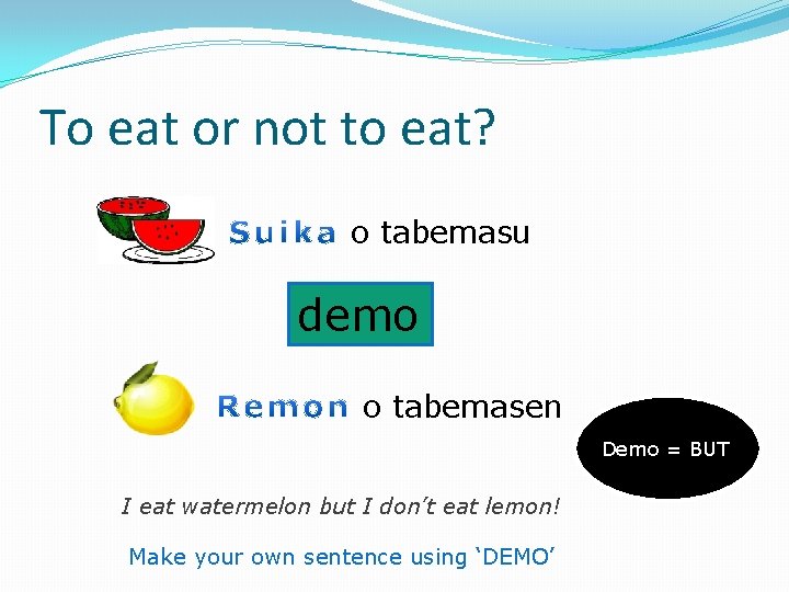 To eat or not to eat? o tabemasu demo o tabemasen Demo = BUT