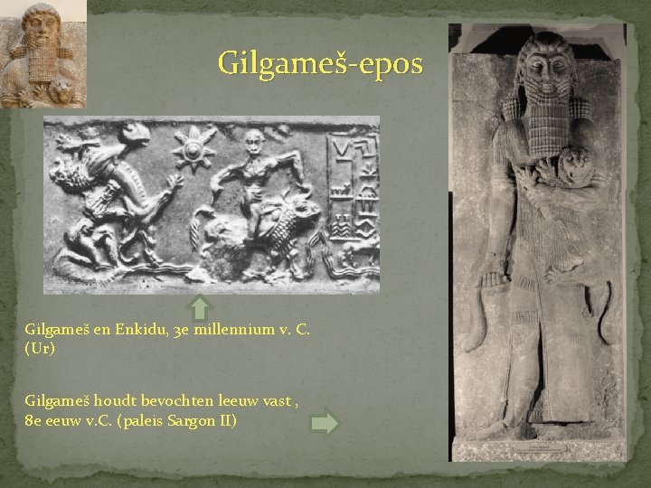 Gilgameš-epos Gilgameš en Enkidu, 3 e millennium v. C. (Ur) Gilgameš houdt bevochten leeuw