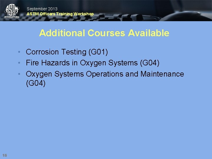 September 2013 ASTM Officers Training Workshop Additional Courses Available • Corrosion Testing (G 01)