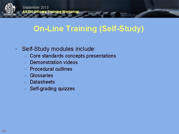 September 2013 ASTM Officers Training Workshop On-Line Training (Self-Study) • Self-Study modules include: –