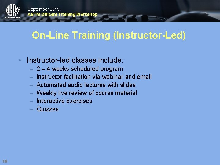 September 2013 ASTM Officers Training Workshop On-Line Training (Instructor-Led) • Instructor-led classes include: –