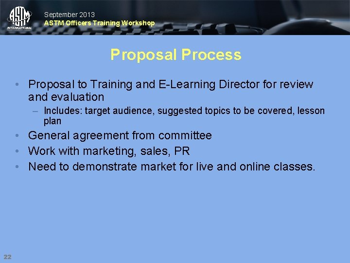 September 2013 ASTM Officers Training Workshop Proposal Process • Proposal to Training and E-Learning