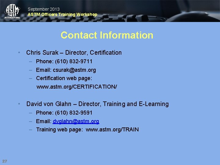 September 2013 ASTM Officers Training Workshop Contact Information • Chris Surak – Director, Certification