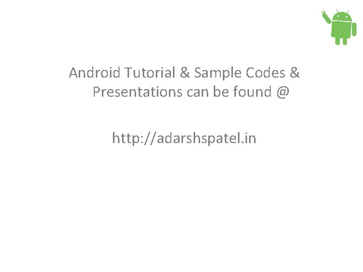 Android Tutorial & Sample Codes & Presentations can be found @ http: //adarshspatel. in