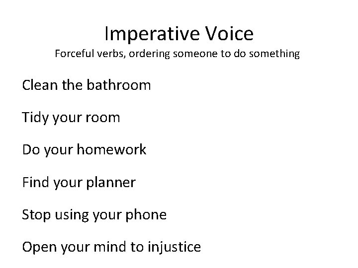 Imperative Voice Forceful verbs, ordering someone to do something Clean the bathroom Tidy your