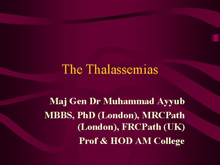 The Thalassemias Maj Gen Dr Muhammad Ayyub MBBS, Ph. D (London), MRCPath (London), FRCPath
