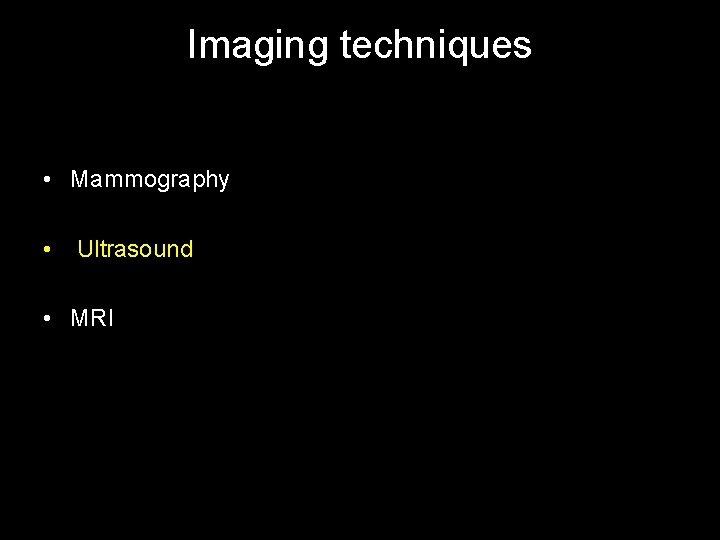 Imaging techniques • Mammography • Ultrasound • MRI 
