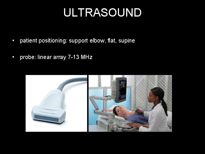 ULTRASOUND • patient positioning: support elbow, flat, supine • probe: linear array 7 -13
