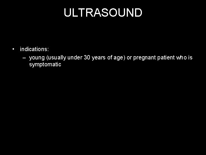 ULTRASOUND • indications: – young (usually under 30 years of age) or pregnant patient