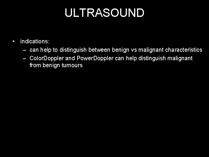 ULTRASOUND • indications: – can help to distinguish between benign vs malignant characteristics –