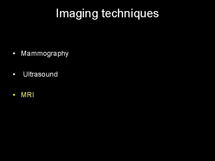 Imaging techniques • Mammography • Ultrasound • MRI 