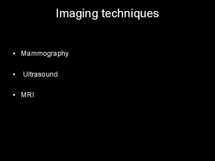 Imaging techniques • Mammography • Ultrasound • MRI 