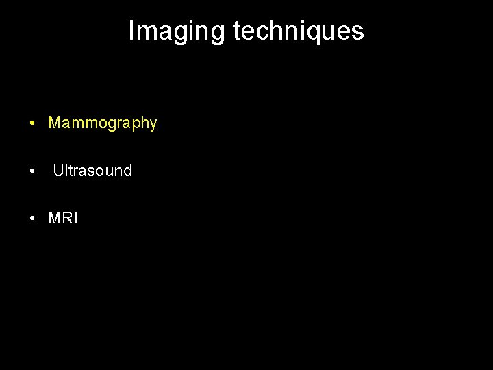 Imaging techniques • Mammography • Ultrasound • MRI 