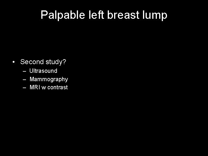 Palpable left breast lump • Second study? – Ultrasound – Mammography – MRI w