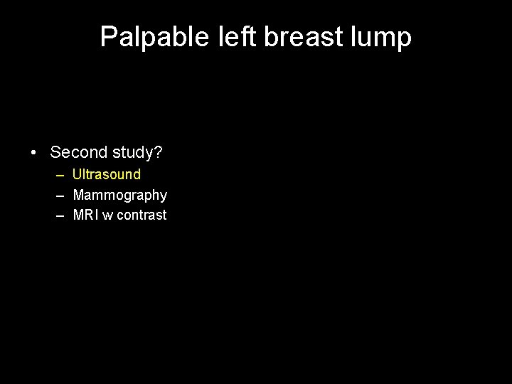 Palpable left breast lump • Second study? – Ultrasound – Mammography – MRI w