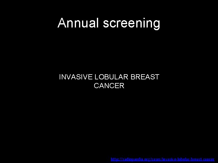 Annual screening INVASIVE LOBULAR BREAST CANCER http: //radiopaedia. org/cases/invasive-lobular-breast-cancer 