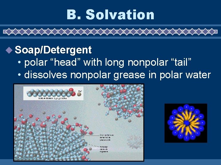 B. Solvation u Soap/Detergent • polar “head” with long nonpolar “tail” • dissolves nonpolar