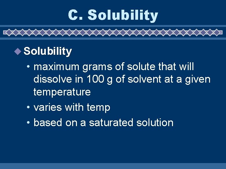 C. Solubility u Solubility • maximum grams of solute that will dissolve in 100