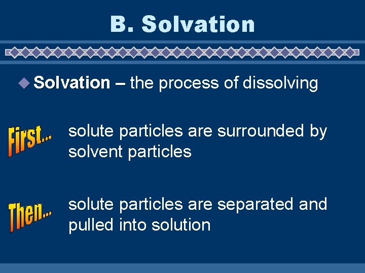 B. Solvation u Solvation – the process of dissolving solute particles are surrounded by