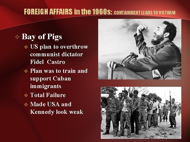 FOREIGN AFFAIRS in the 1960 s: CONTAINMENT LEADS TO VIETNAM ² Bay of Pigs FOREIGN AFFAIRS in the 1960 s: CONTAINMENT LEADS TO VIETNAM ² Bay of Pigs