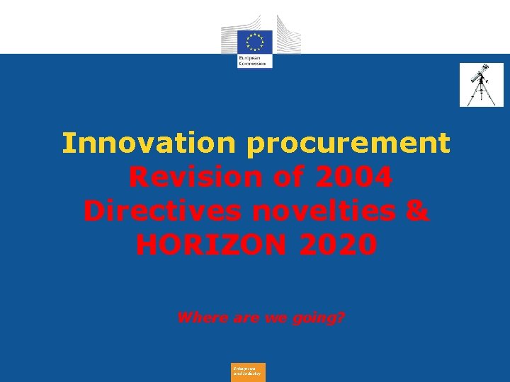 Innovation procurement Revision of 2004 Directives novelties & HORIZON 2020 Where are we going?