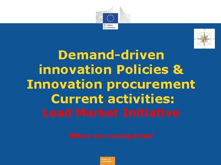 Demand-driven innovation Policies & Innovation procurement Current activities: Lead Market Initiative Where are coming
