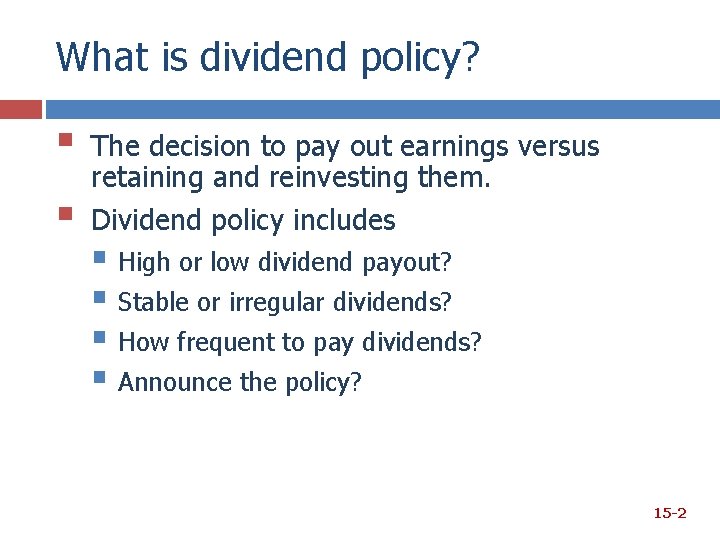 What is dividend policy? § § The decision to pay out earnings versus retaining