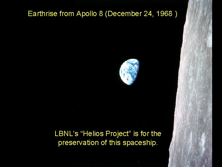 Earth Rise Earthrise from Apollo 8 (December 24, 1968 ) LBNL’s “Helios Project” is