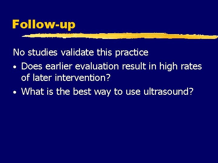 Follow-up No studies validate this practice • Does earlier evaluation result in high rates