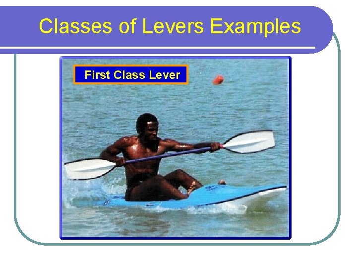 Classes of Levers Examples First Class Lever 