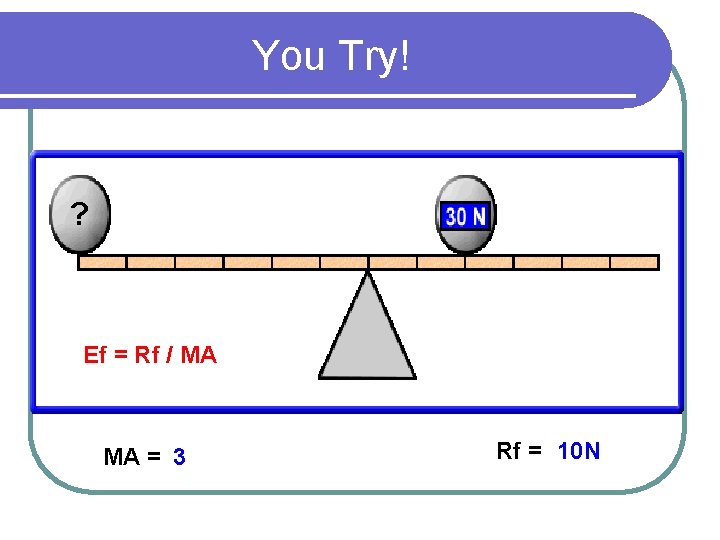 You Try! ? Ef = Rf / MA MA = 3 Rf = 10