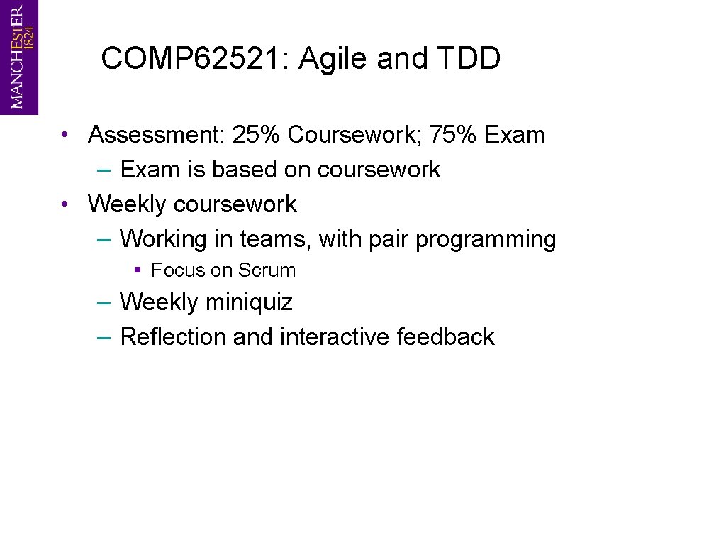 COMP 62521: Agile and TDD • Assessment: 25% Coursework; 75% Exam – Exam is