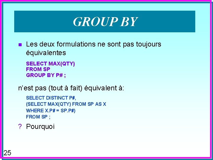 GROUP BY n Les deux formulations ne sont pas toujours équivalentes SELECT MAX(QTY) FROM