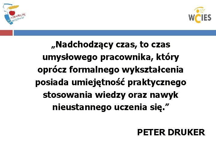 „Nadchodzący czas, to czas umysłowego pracownika, który oprócz formalnego wykształcenia posiada umiejętność praktycznego stosowania