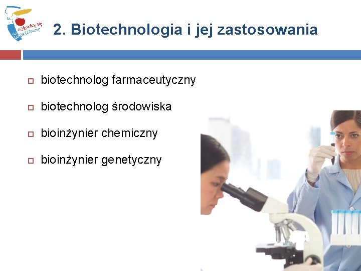 2. Biotechnologia i jej zastosowania biotechnolog farmaceutyczny biotechnolog środowiska bioinżynier chemiczny bioinżynier genetyczny 