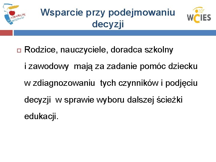 Wsparcie przy podejmowaniu decyzji Rodzice, nauczyciele, doradca szkolny i zawodowy mają za zadanie pomóc